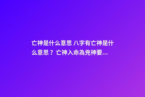亡神是什么意思 八字有亡神是什么意思？亡神入命為兇神要怎么化解
